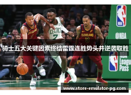 骑士五大关键因素终结雷霆连胜势头并逆袭取胜