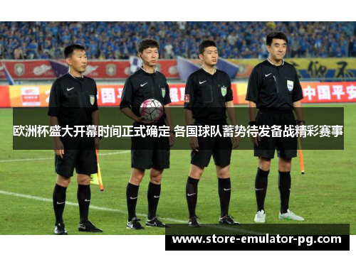 欧洲杯盛大开幕时间正式确定 各国球队蓄势待发备战精彩赛事