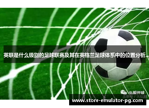 英联是什么级别的足球联赛及其在英格兰足球体系中的位置分析