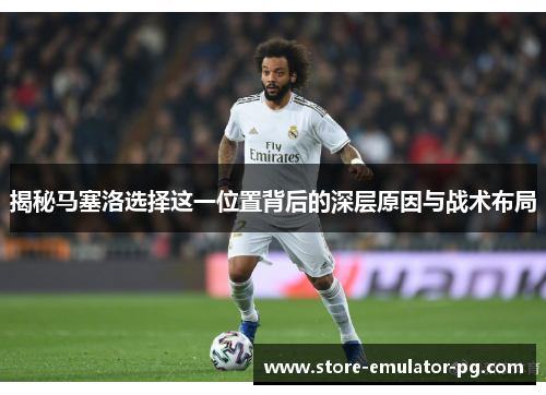 揭秘马塞洛选择这一位置背后的深层原因与战术布局 揭秘马塞洛选择这一位置背后的深层原因与战术布局