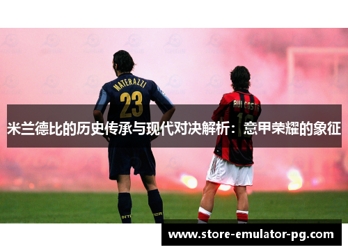 米兰德比的历史传承与现代对决解析：意甲荣耀的象征