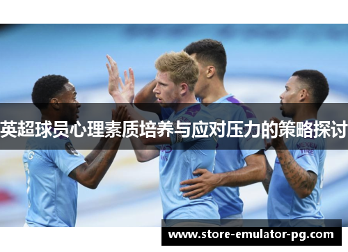 英超球员心理素质培养与应对压力的策略探讨