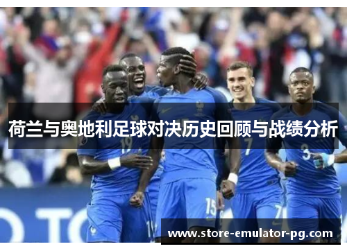 荷兰与奥地利足球对决历史回顾与战绩分析 荷兰与奥地利足球对决历史回顾与战绩分析