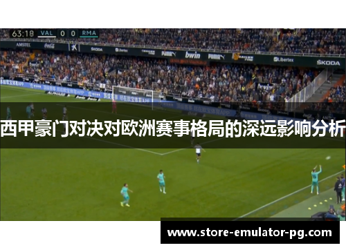 西甲豪门对决对欧洲赛事格局的深远影响分析