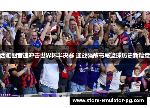 西雅图音速冲击世界杯半决赛 迎战强敌书写篮球历史新篇章 西雅图音速冲击世界杯半决赛 迎战强敌书写篮球历史新篇章