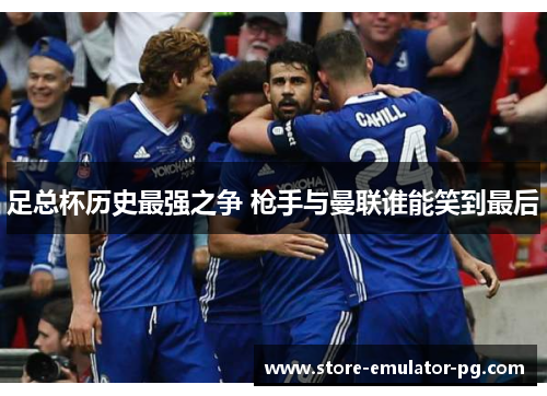 足总杯历史最强之争 枪手与曼联谁能笑到最后