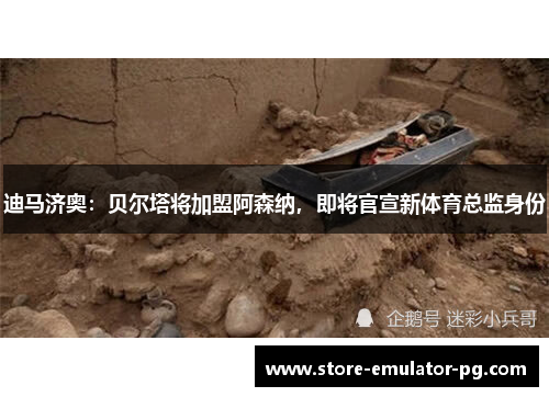 迪马济奥：贝尔塔将加盟阿森纳，即将官宣新体育总监身份