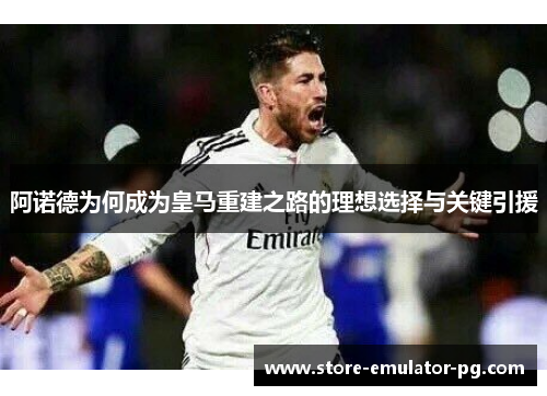 阿诺德为何成为皇马重建之路的理想选择与关键引援