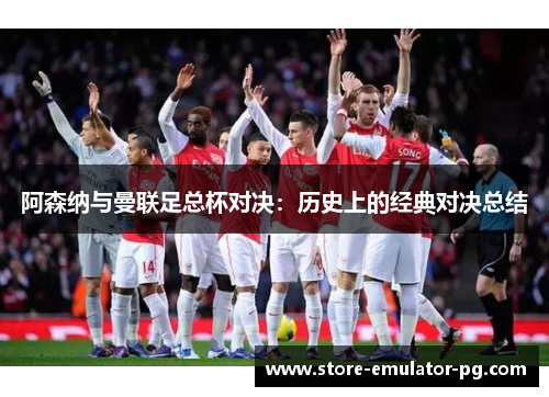 阿森纳与曼联足总杯对决：历史上的经典对决总结