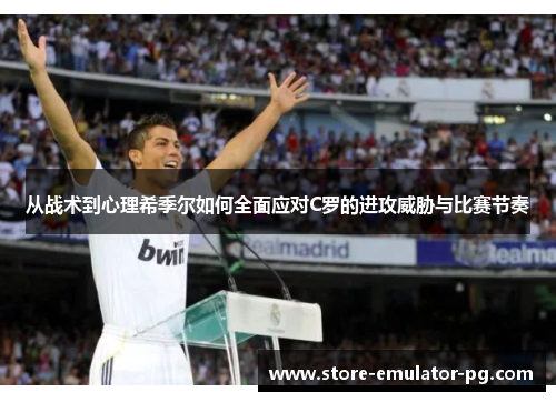 从战术到心理希季尔如何全面应对C罗的进攻威胁与比赛节奏 从战术到心理希季尔如何全面应对C罗的进攻威胁与比赛节奏