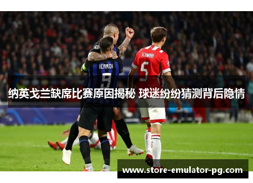 纳英戈兰缺席比赛原因揭秘 球迷纷纷猜测背后隐情