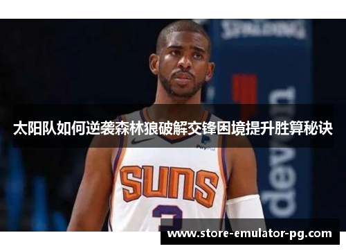 太阳队如何逆袭森林狼破解交锋困境提升胜算秘诀