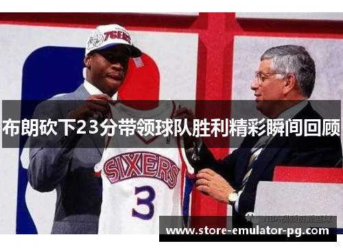 布朗砍下23分带领球队胜利精彩瞬间回顾