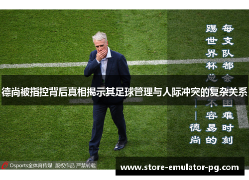 德尚被指控背后真相揭示其足球管理与人际冲突的复杂关系