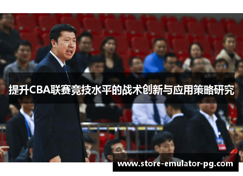 提升CBA联赛竞技水平的战术创新与应用策略研究