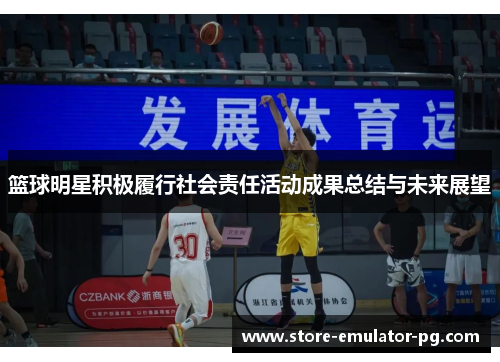 篮球明星积极履行社会责任活动成果总结与未来展望