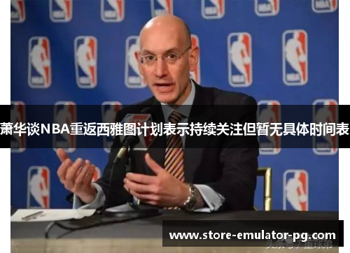 萧华谈NBA重返西雅图计划表示持续关注但暂无具体时间表