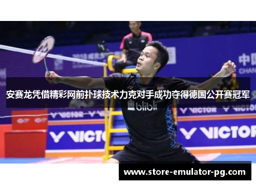 安赛龙凭借精彩网前扑球技术力克对手成功夺得德国公开赛冠军 安赛龙凭借精彩网前扑球技术力克对手成功夺得德国公开赛冠军