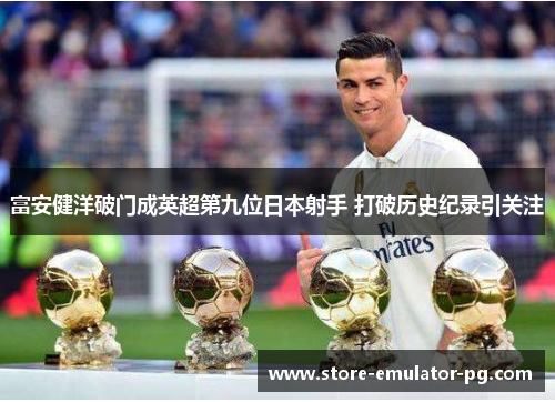 富安健洋破门成英超第九位日本射手 打破历史纪录引关注 富安健洋破门成英超第九位日本射手 打破历史纪录引关注