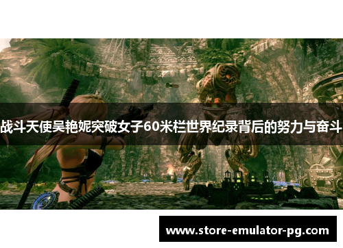 战斗天使吴艳妮突破女子60米栏世界纪录背后的努力与奋斗