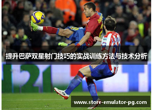 提升巴萨双星射门技巧的实战训练方法与技术分析