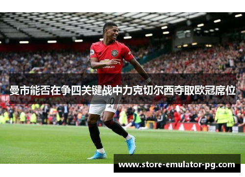 曼市能否在争四关键战中力克切尔西夺取欧冠席位 曼市能否在争四关键战中力克切尔西夺取欧冠席位
