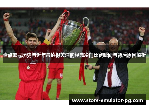 盘点欧冠历史与近年最值得关注的经典冷门比赛瞬间与背后原因解析