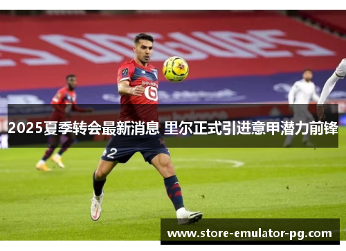 2025夏季转会最新消息 里尔正式引进意甲潜力前锋