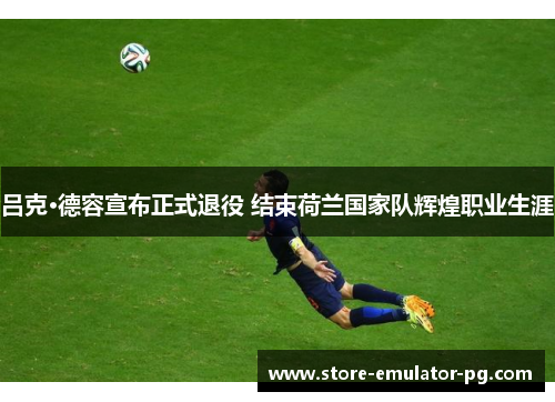 吕克·德容宣布正式退役 结束荷兰国家队辉煌职业生涯