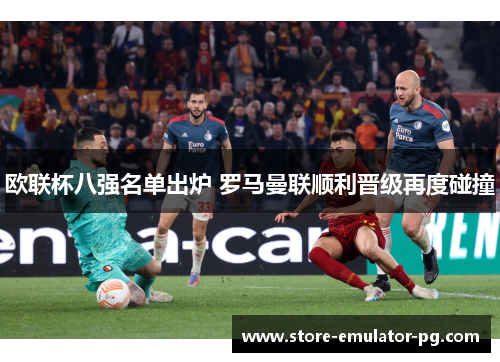 欧联杯八强名单出炉 罗马曼联顺利晋级再度碰撞