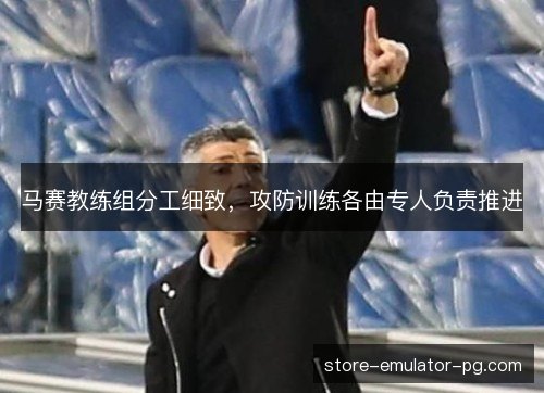 马赛教练组分工细致，攻防训练各由专人负责推进