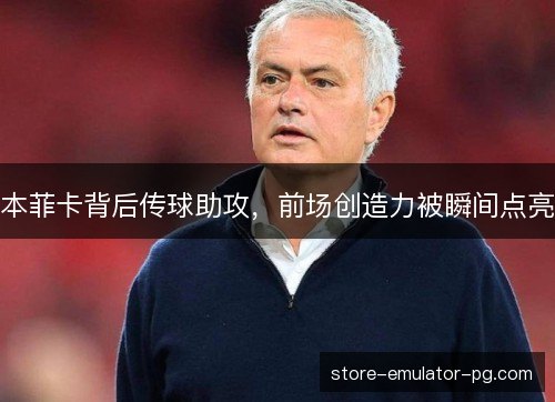 本菲卡背后传球助攻，前场创造力被瞬间点亮